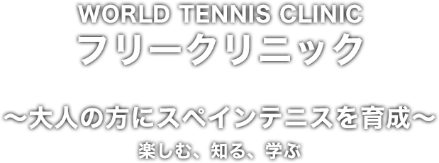 WORLD TENNIS CLINIC フリークリニック（〜大人の方にスペインテニスを育成〜 楽しむ、知る、学ぶ）
