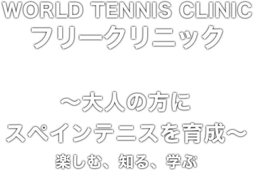 WORLD TENNIS CLINIC フリークリニック（〜大人の方にスペインテニスを育成〜 楽しむ、知る、学ぶ）