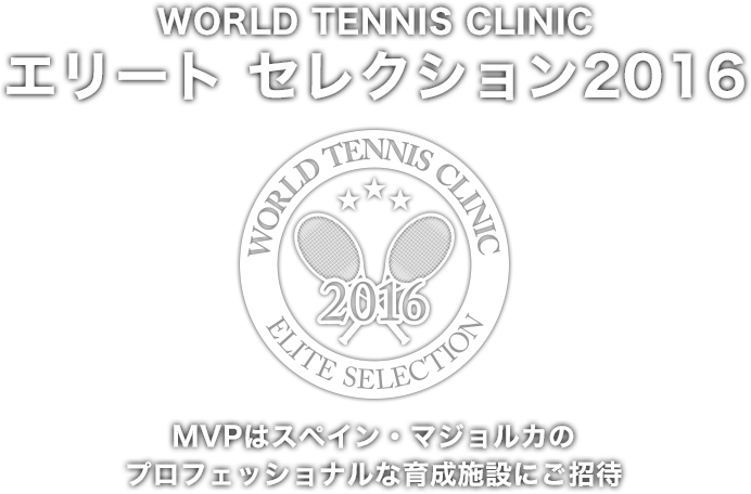 WORLD TENNIS CLINIC エリート セレクション2016（MVPはスペイン・マジョルカのプロフェッショナルな育成施設にご招待）