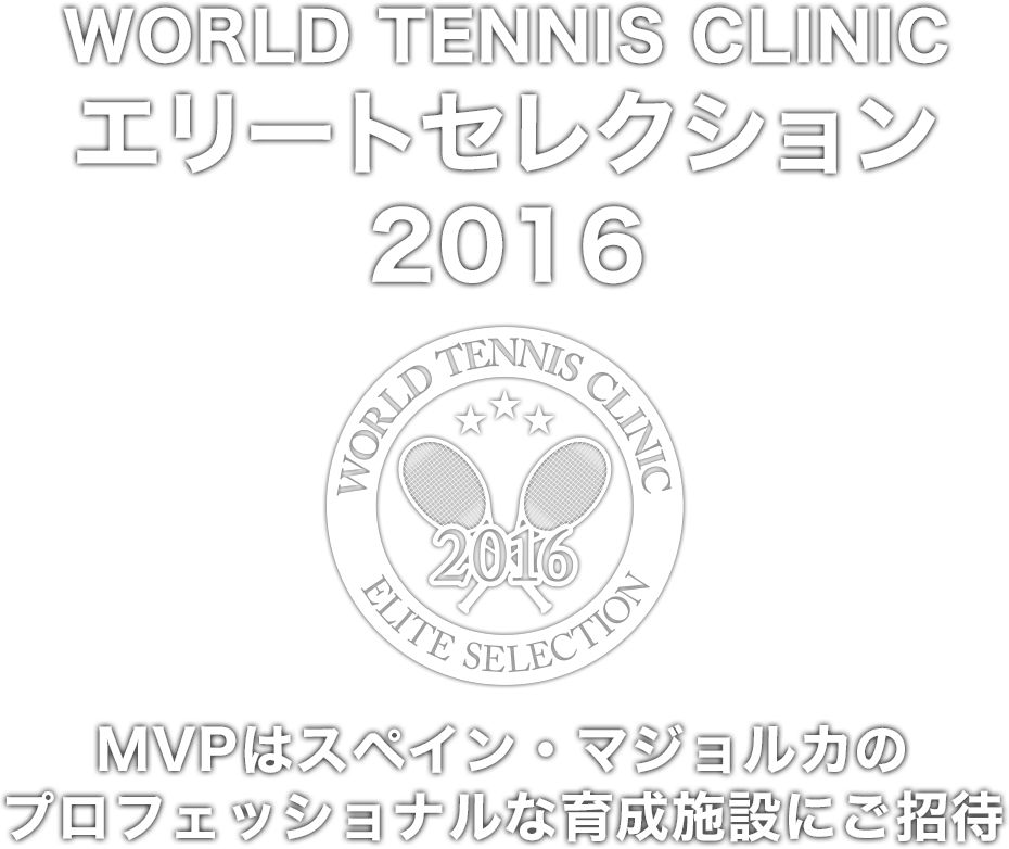 WORLD TENNIS CLINIC エリート セレクション2016（MVPはスペイン・マジョルカのプロフェッショナルな育成施設にご招待）