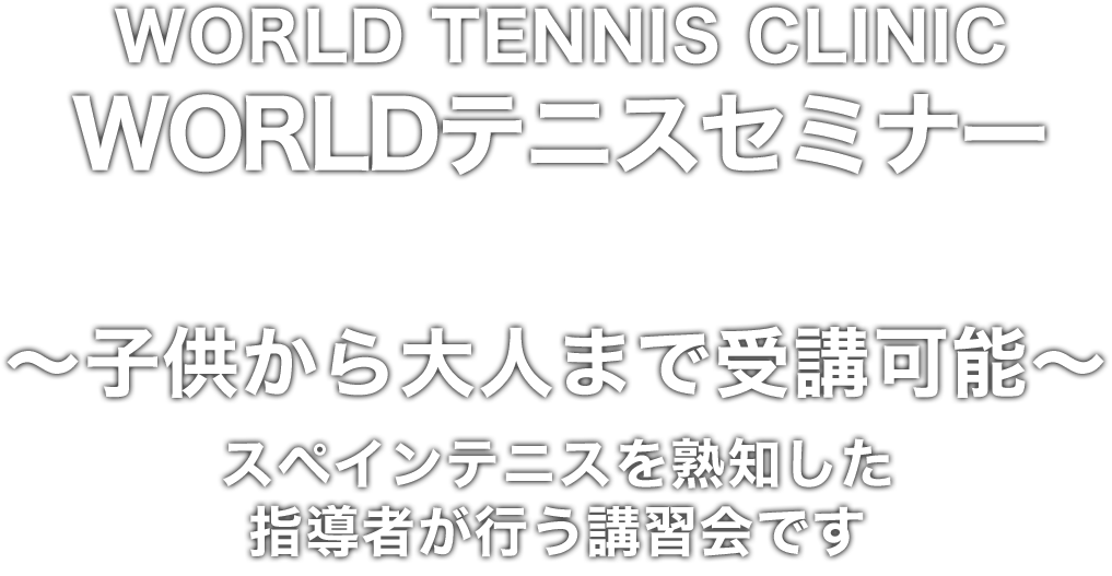 WORLD TENNIS CLINIC WORLDテニスセミナー（ 〜子供から大人まで受講可能〜 スペインテニスを熟知した指導者が行う講習会です。）